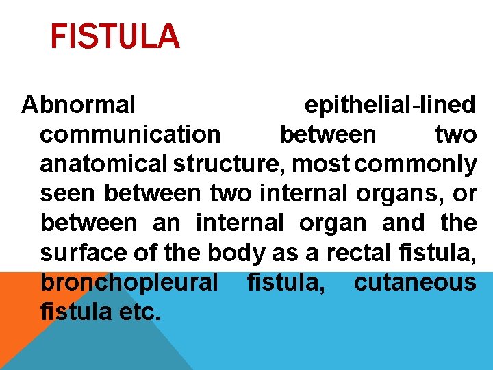 FISTULA Abnormal epithelial-lined communication between two anatomical structure, most commonly seen between two internal