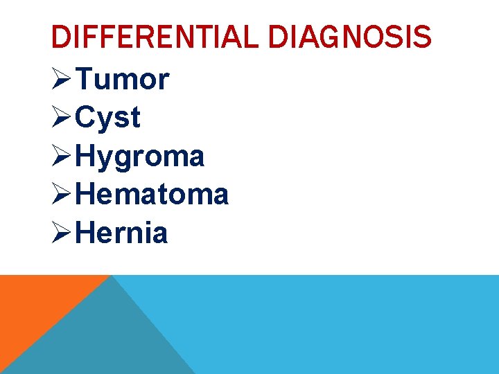 DIFFERENTIAL DIAGNOSIS ØTumor ØCyst ØHygroma ØHematoma ØHernia 