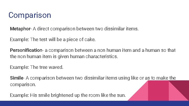 Comparison Metaphor- A direct comparison between two dissimilar items. Example: The test will be