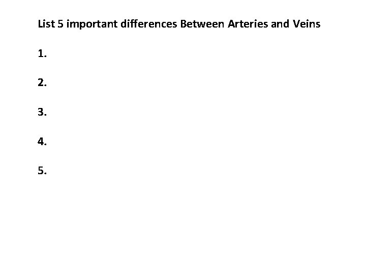 List 5 important differences Between Arteries and Veins 1. 2. 3. 4. 5. 