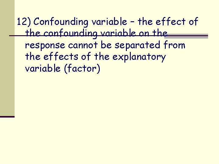 12) Confounding variable – the effect of the confounding variable on the response cannot