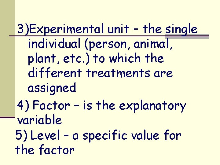 3)Experimental unit – the single individual (person, animal, plant, etc. ) to which the