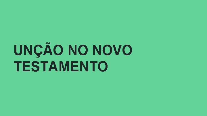 UNÇÃO NO NOVO TESTAMENTO UNÇÃO NO NOVO TESTAMENTO