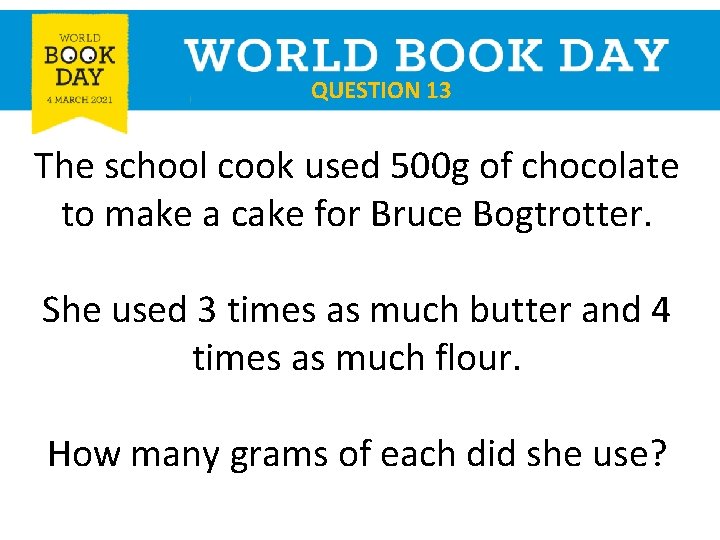 QUESTION 13 The school cook used 500 g of chocolate to make a cake
