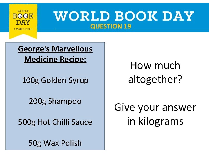 QUESTION 19 George's Marvellous Medicine Recipe: 100 g Golden Syrup 200 g Shampoo 500