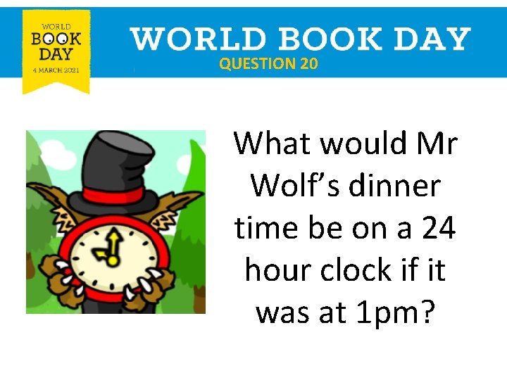 QUESTION 20 What would Mr Wolf’s dinner time be on a 24 hour clock