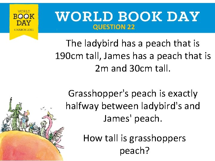 QUESTION 22 The ladybird has a peach that is 190 cm tall, James has