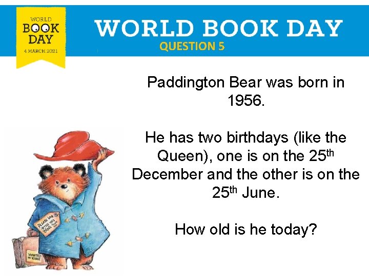 QUESTION 5 Paddington Bear was born in 1956. He has two birthdays (like the
