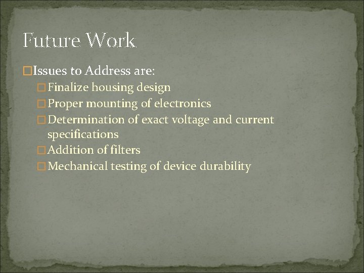 Future Work �Issues to Address are: �Finalize housing design �Proper mounting of electronics �Determination