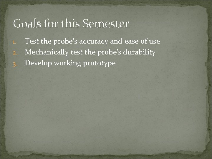 Goals for this Semester Test the probe’s accuracy and ease of use 2. Mechanically