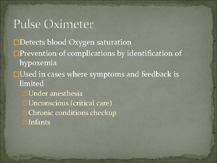 Pulse Oximeter �Detects blood Oxygen saturation �Prevention of complications by identification of hypoxemia �Used Pulse Oximeter �Detects blood Oxygen saturation �Prevention of complications by identification of hypoxemia �Used