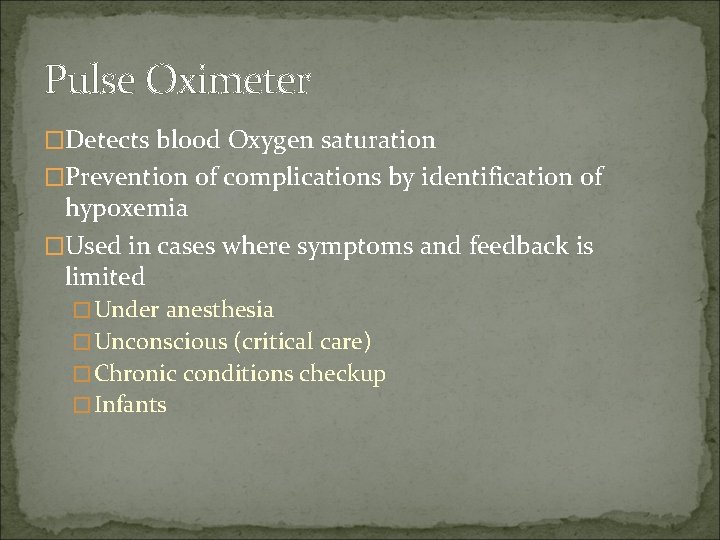 Pulse Oximeter �Detects blood Oxygen saturation �Prevention of complications by identification of hypoxemia �Used