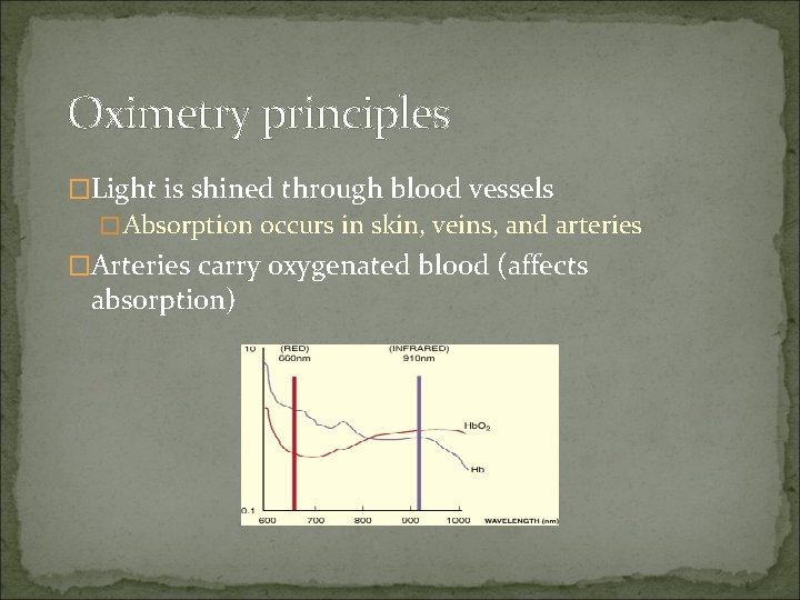 Oximetry principles �Light is shined through blood vessels �Absorption occurs in skin, veins, and