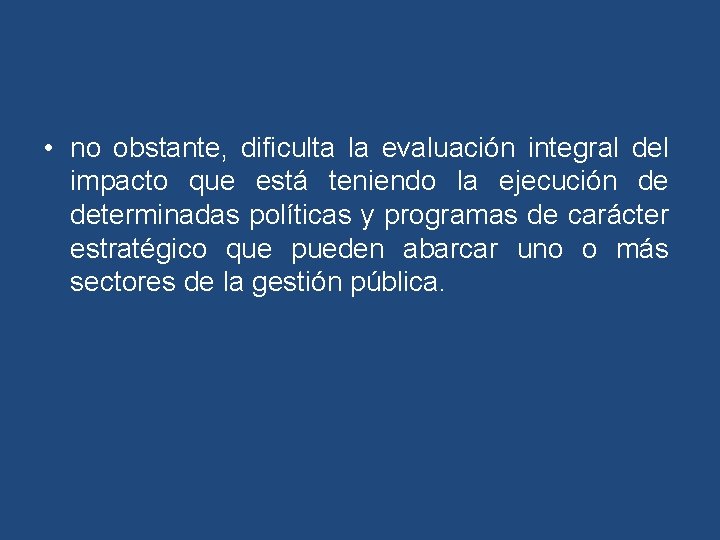  • no obstante, dificulta la evaluación integral del impacto que está teniendo la