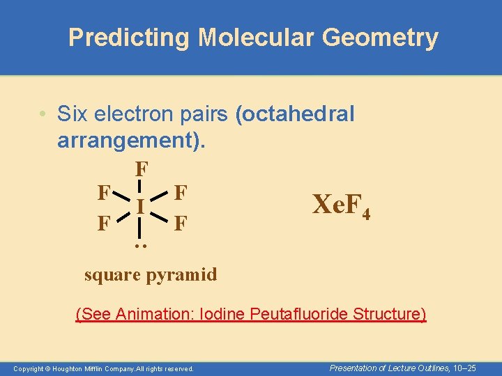 Predicting Molecular Geometry : • Six electron pairs (octahedral arrangement). F F F Xe.