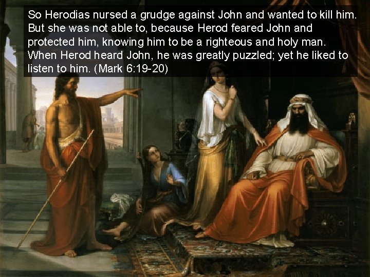 So Herodias nursed a grudge against John and wanted to kill him. But she