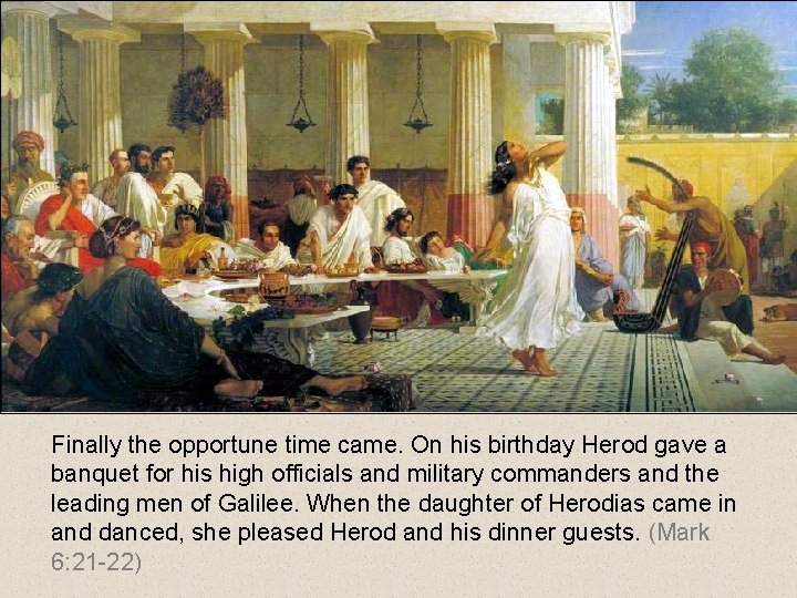 Finally the opportune time came. On his birthday Herod gave a banquet for his