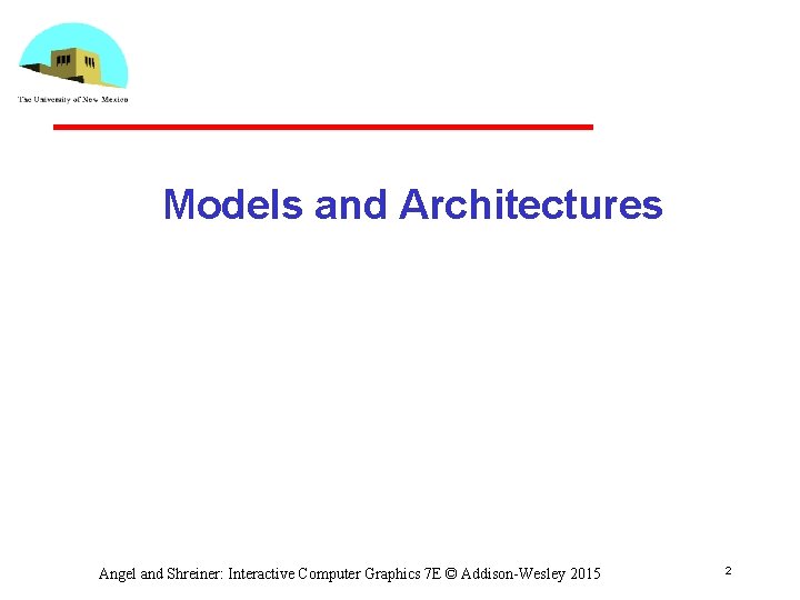 Models and Architectures Angel and Shreiner: Interactive Computer Graphics 7 E © Addison-Wesley 2015