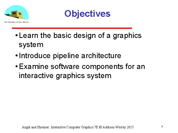 Objectives • Learn the basic design of a graphics system • Introduce pipeline architecture