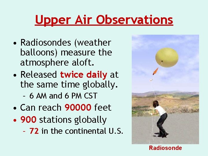 Upper Air Observations • Radiosondes (weather balloons) measure the atmosphere aloft. • Released twice