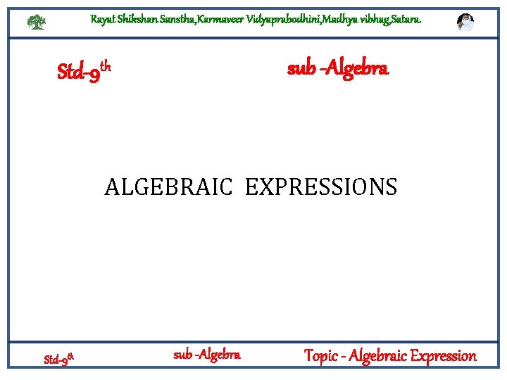 Rayat Shikshan Sanstha, Karmaveer Vidyaprabodhini, Madhya vibhag, Satara. sub -Algebra Std-9 th ALGEBRAICLogylogyat EXPRESSIONS