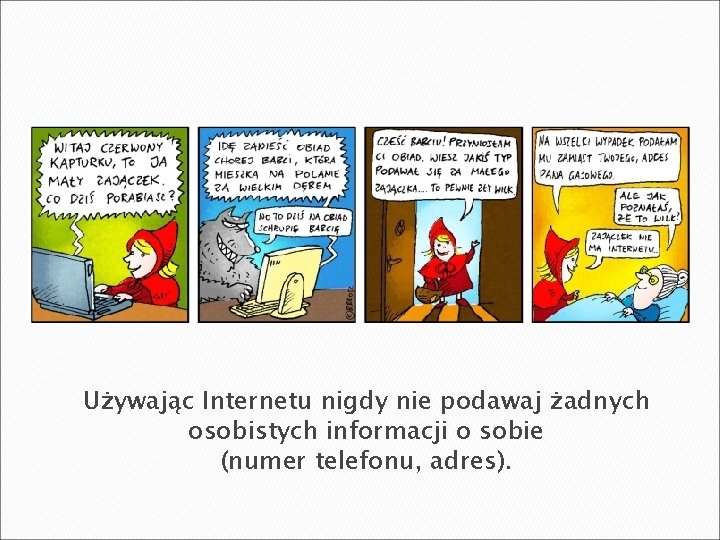 Używając Internetu nigdy nie podawaj żadnych osobistych informacji o sobie (numer telefonu, adres). 