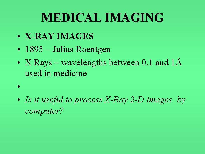 MEDICAL IMAGING • X-RAY IMAGES • 1895 – Julius Roentgen • X Rays –