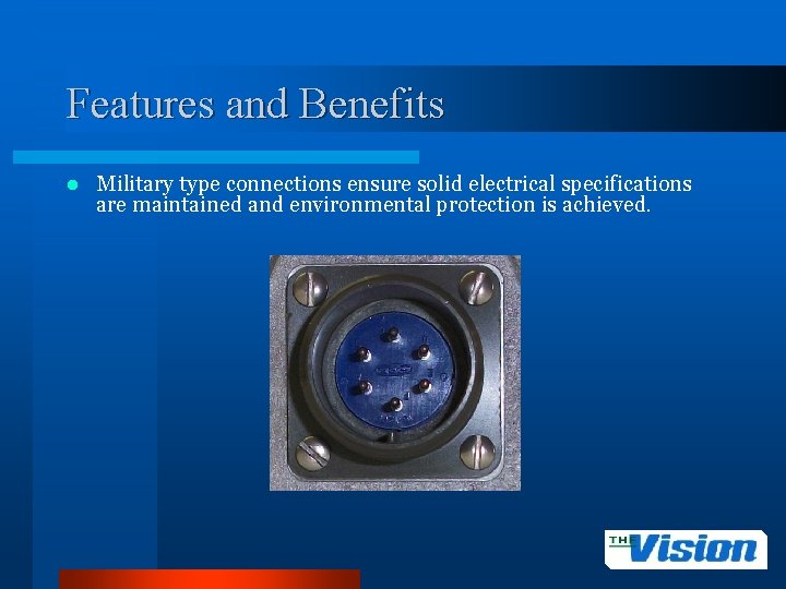 Features and Benefits l Military type connections ensure solid electrical specifications are maintained and