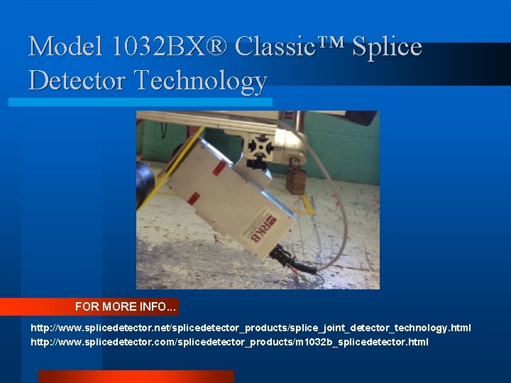 Model 1032 BX® Classic™ Splice Detector Technology FOR MORE INFO. . . http: //www.