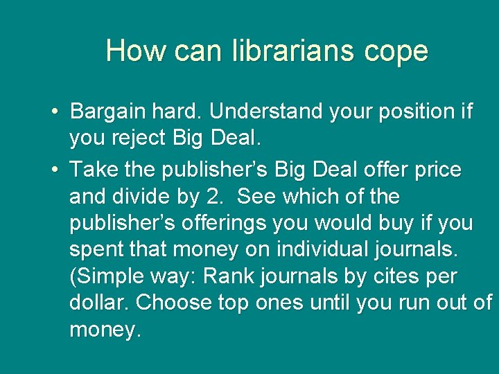 How can librarians cope • Bargain hard. Understand your position if you reject Big