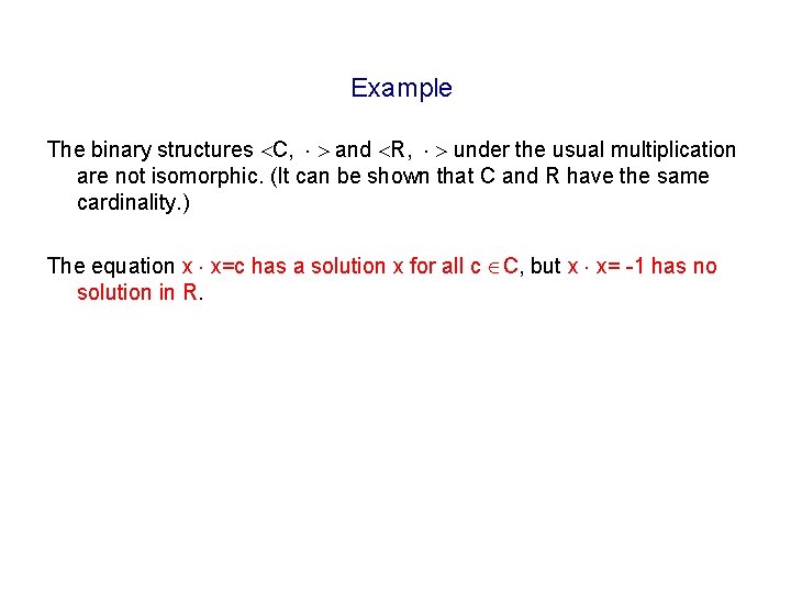 Example The binary structures C, and R, under the usual multiplication are not isomorphic.