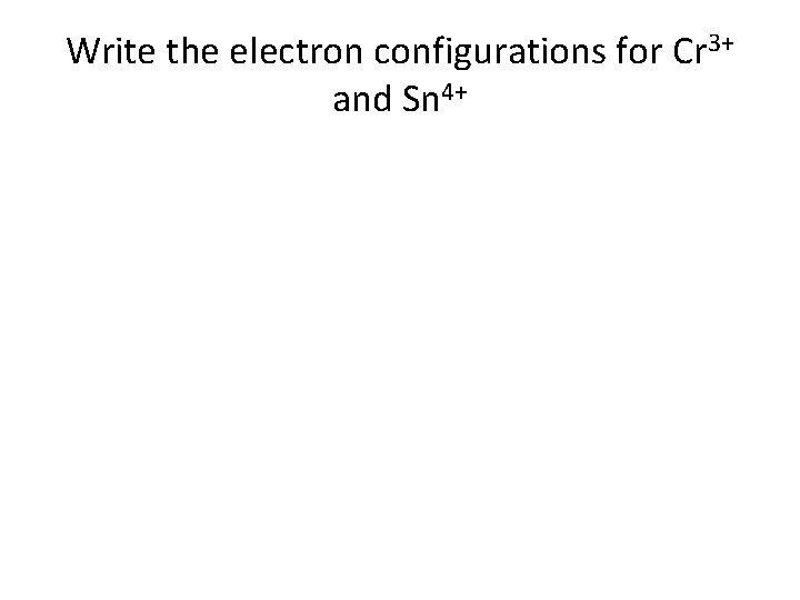 Write the electron configurations for Cr 3+ and Sn 4+ 