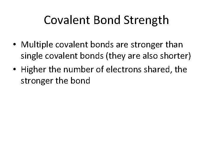 Covalent Bond Strength • Multiple covalent bonds are stronger than single covalent bonds (they