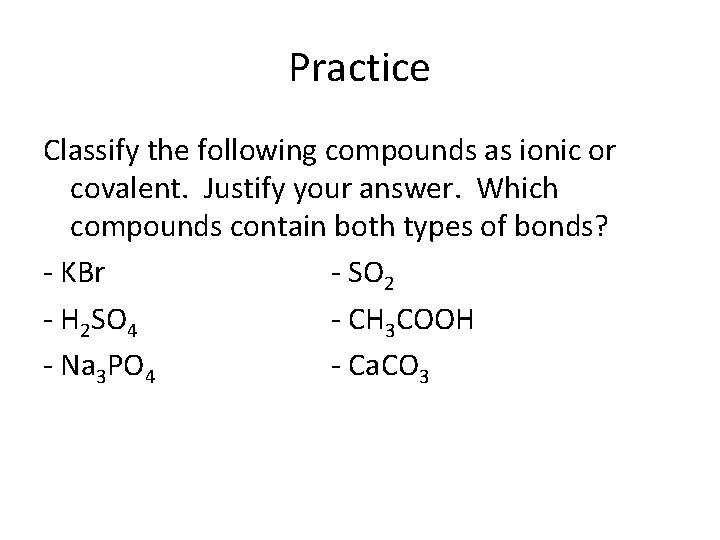 Practice Classify the following compounds as ionic or covalent. Justify your answer. Which compounds