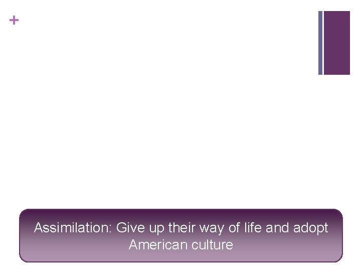 + Assimilation: Give up their way of life and adopt American culture 