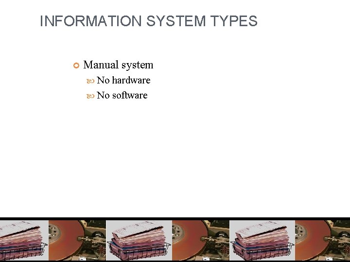 INFORMATION SYSTEM TYPES Manual system No hardware No software 11 