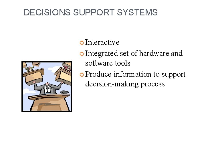 DECISIONS SUPPORT SYSTEMS Interactive Integrated set of hardware and software tools Produce information to