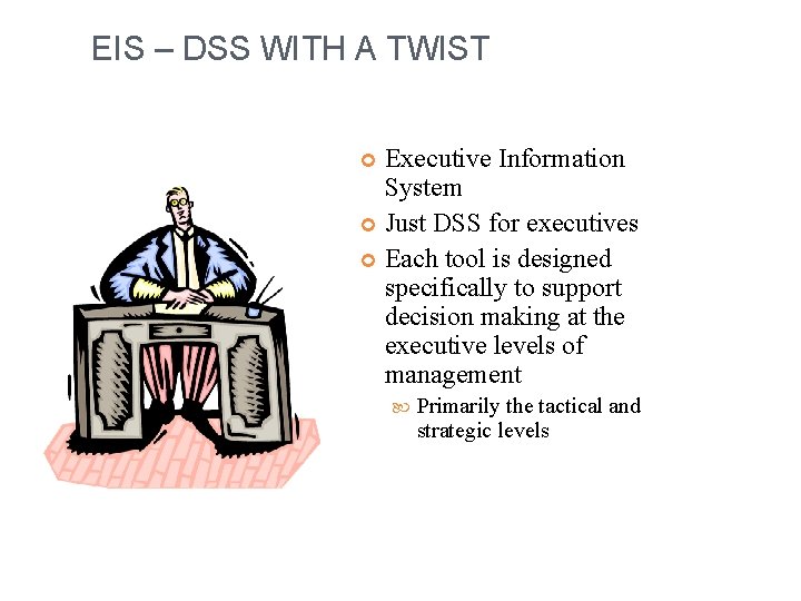 EIS – DSS WITH A TWIST Executive Information System Just DSS for executives Each