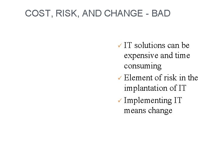 COST, RISK, AND CHANGE - BAD ü IT solutions can be expensive and time