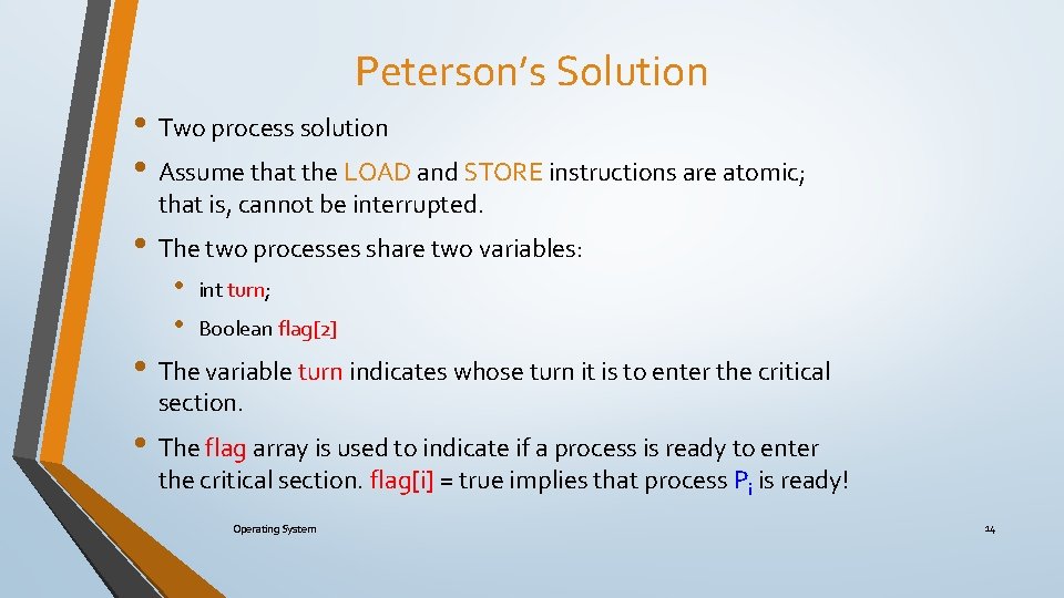Peterson’s Solution • Two process solution • Assume that the LOAD and STORE instructions