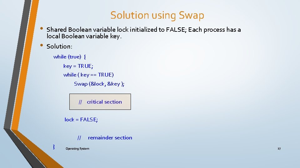 Solution using Swap • • Shared Boolean variable lock initialized to FALSE; Each process