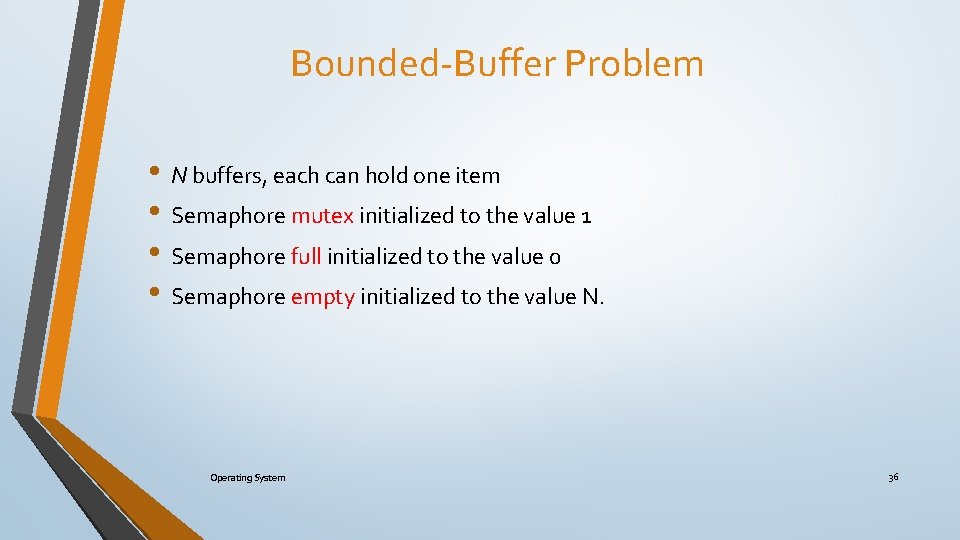 Bounded-Buffer Problem • N buffers, each can hold one item • Semaphore mutex initialized