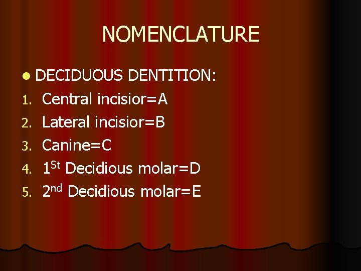 NOMENCLATURE l DECIDUOUS 1. 2. 3. 4. 5. DENTITION: Central incisior=A Lateral incisior=B Canine=C