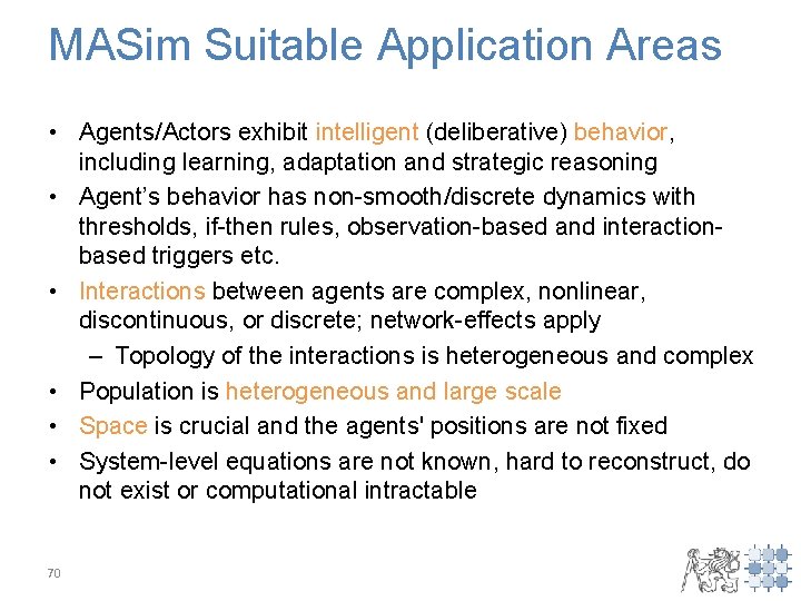 MASim Suitable Application Areas • Agents/Actors exhibit intelligent (deliberative) behavior, including learning, adaptation and