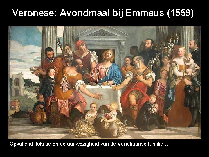 Veronese: Avondmaal bij Emmaus (1559) Opvallend: lokatie en de aanwezigheid van de Venetiaanse familie…