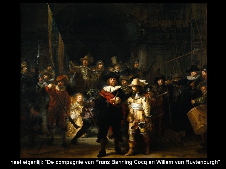 heet eigenlijk “De compagnie van Frans Banning Cocq en Willem van Ruytenburgh” 