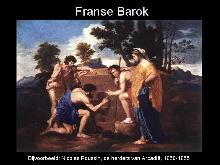 Franse Barok Bijvoorbeeld: Nicolas Poussin, de herders van Arcadië, 1650 -1655 