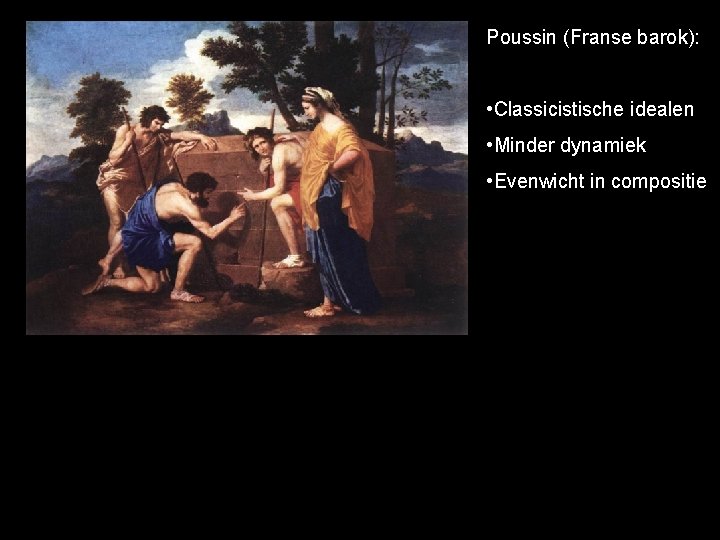 Poussin (Franse barok): • Classicistische idealen • Minder dynamiek • Evenwicht in compositie 