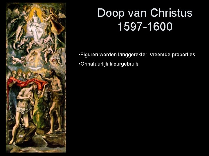 Doop van Christus 1597 -1600 • Figuren worden langgerekter, vreemde proporties • Onnatuurlijk kleurgebruik