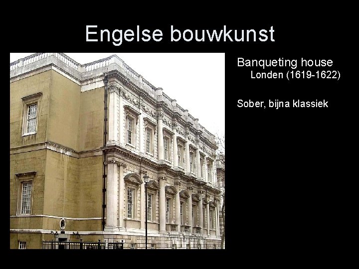 Engelse bouwkunst Banqueting house Londen (1619 -1622) Sober, bijna klassiek 